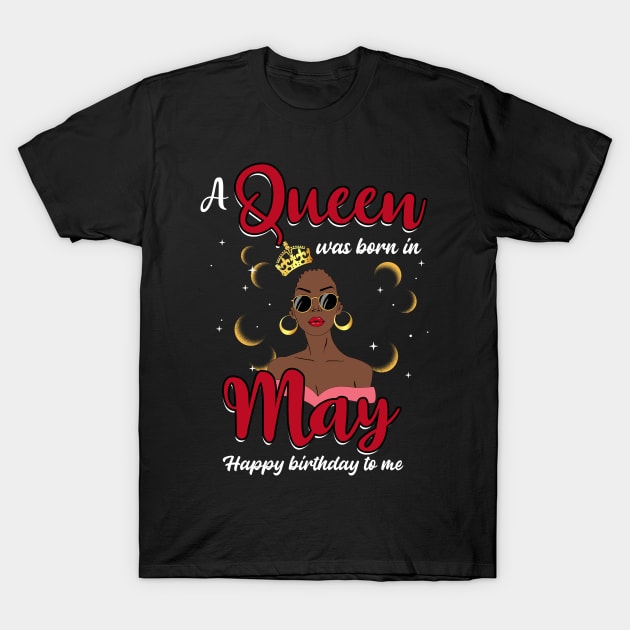 A Queen Was Born In May Happy Birthday To Me T-Shirt by Manonee